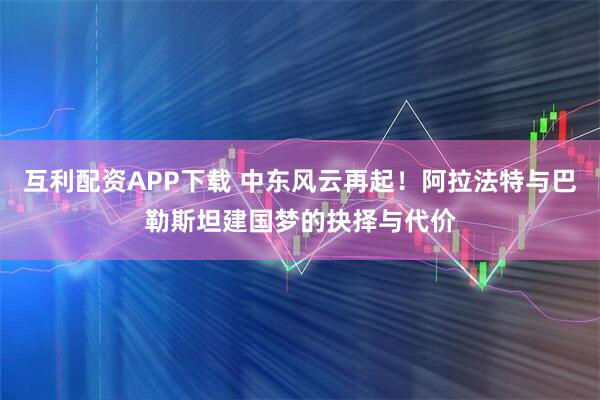 互利配资APP下载 中东风云再起！阿拉法特与巴勒斯坦建国梦的抉择与代价