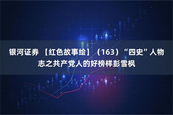 银河证券 【红色故事绘】（163）“四史”人物志之共产党人的好榜样彭雪枫