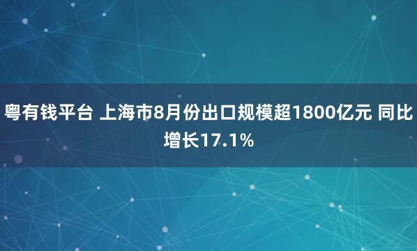 粤有钱平台 上海市8月份出口规模超1800亿元 同比增长17.1%