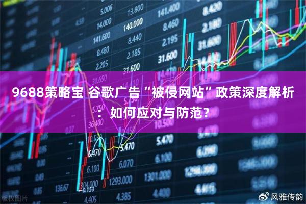 9688策略宝 谷歌广告“被侵网站”政策深度解析：如何应对与防范？