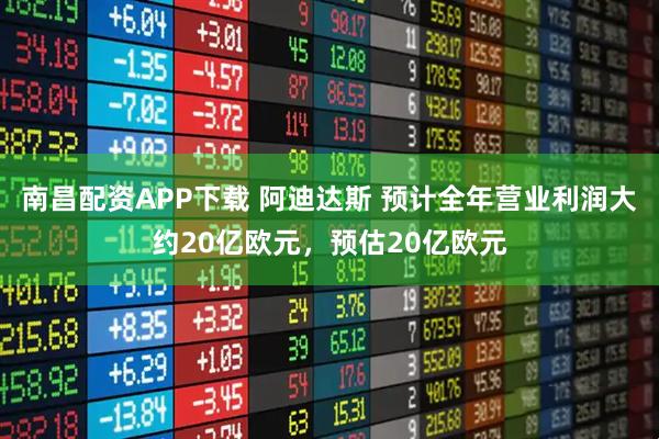 南昌配资APP下载 阿迪达斯 预计全年营业利润大约20亿欧元，预估20亿欧元