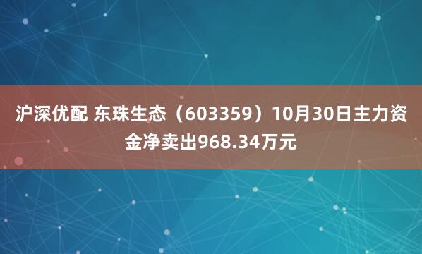 沪深优配 东珠生态（603359）10月30日主力资金净卖出968.34万元