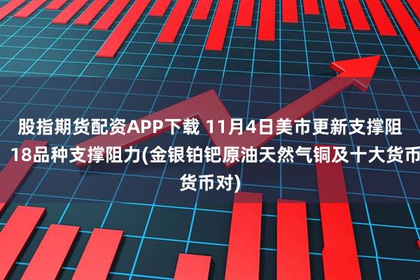 股指期货配资APP下载 11月4日美市更新支撑阻力：18品种支撑阻力(金银铂钯原油天然气铜及十大货币对)