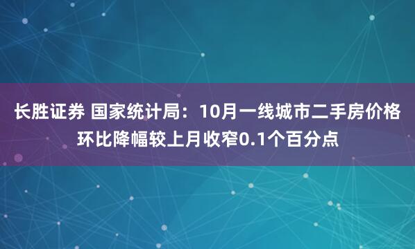 长胜证券 国家统计局：10月一线城市二手房价格环比降幅较上月收窄0.1个百分点
