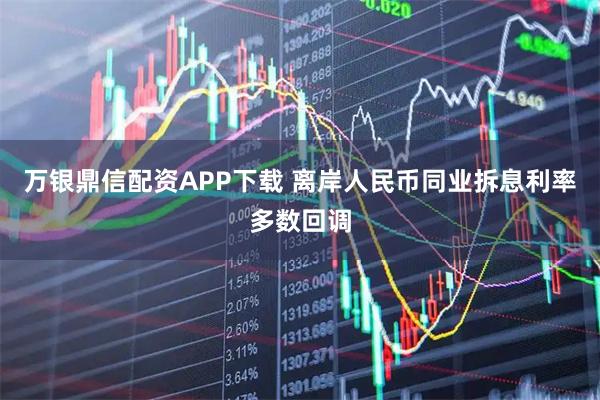 万银鼎信配资APP下载 离岸人民币同业拆息利率多数回调
