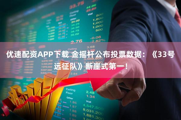 优速配资APP下载 金摇杆公布投票数据：《33号远征队》断崖式第一！