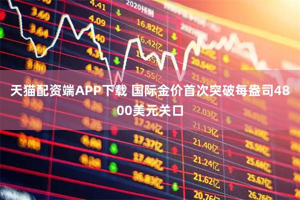 天猫配资端APP下载 国际金价首次突破每盎司4800美元关口