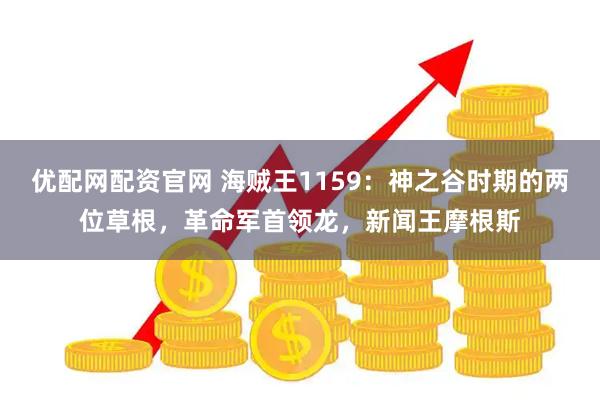 优配网配资官网 海贼王1159：神之谷时期的两位草根，革命军首领龙，新闻王摩根斯