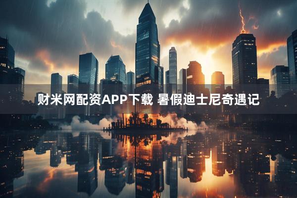 财米网配资APP下载 暑假迪士尼奇遇记