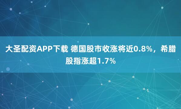 大圣配资APP下载 德国股市收涨将近0.8%，希腊股指涨超1.7%